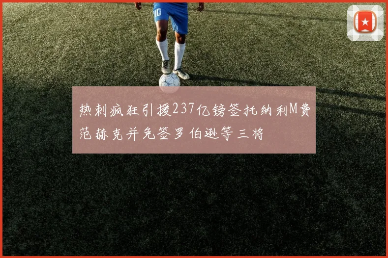 热刺疯狂引援237亿镑签托纳利M费范赫克并免签罗伯逊等三将