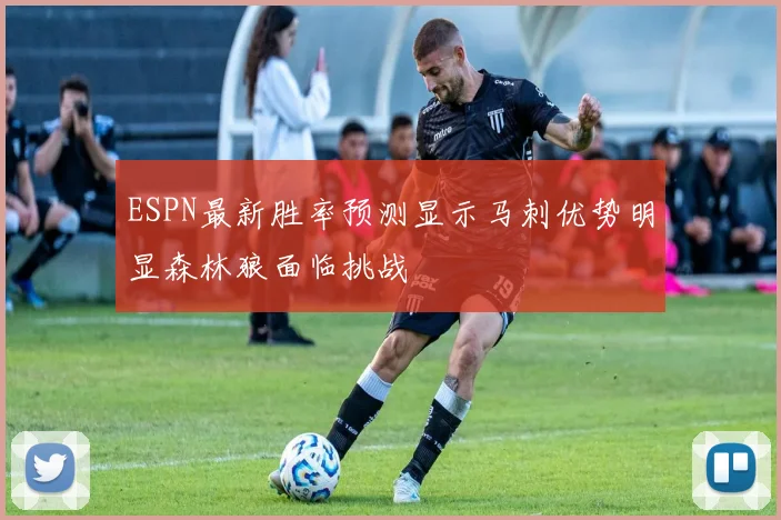 ESPN最新胜率预测显示马刺优势明显森林狼面临挑战