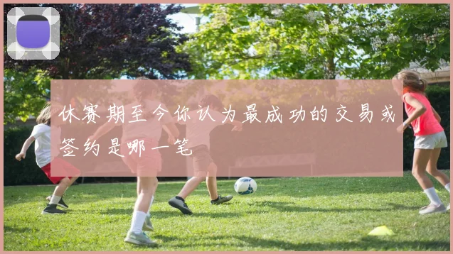 休赛期至今你认为最成功的交易或签约是哪一笔