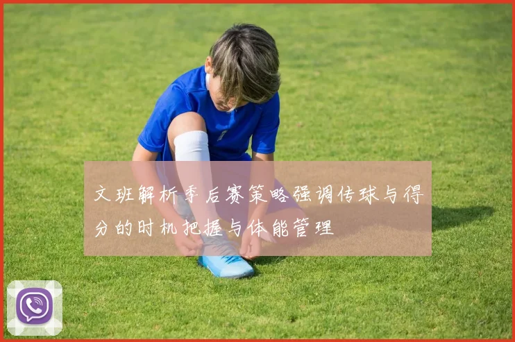 文班解析季后赛策略强调传球与得分的时机把握与体能管理