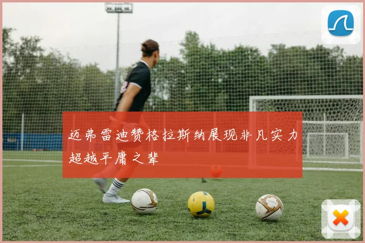 迈弗雷迪赞格拉斯纳展现非凡实力超越平庸之辈