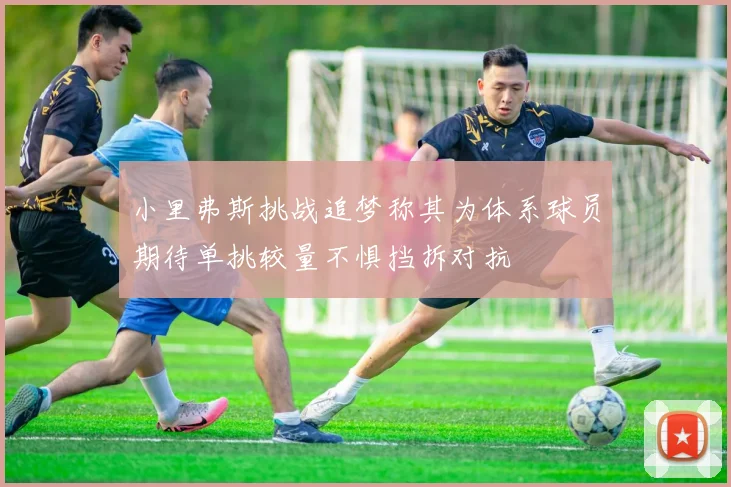 小里弗斯挑战追梦称其为体系球员期待单挑较量不惧挡拆对抗
