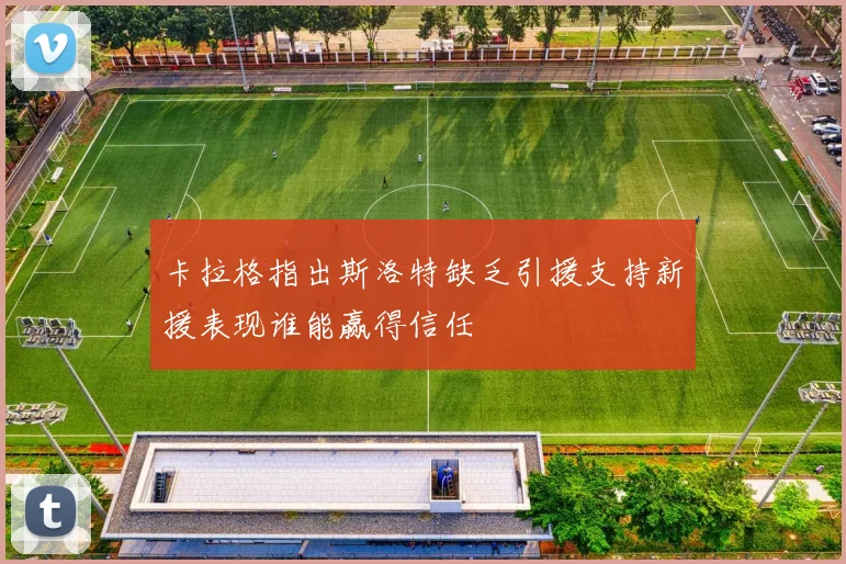 卡拉格指出斯洛特缺乏引援支持新援表现谁能赢得信任